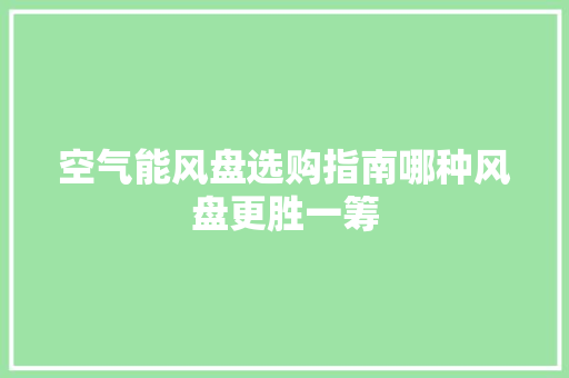 空气能风盘选购指南哪种风盘更胜一筹 汽车维修