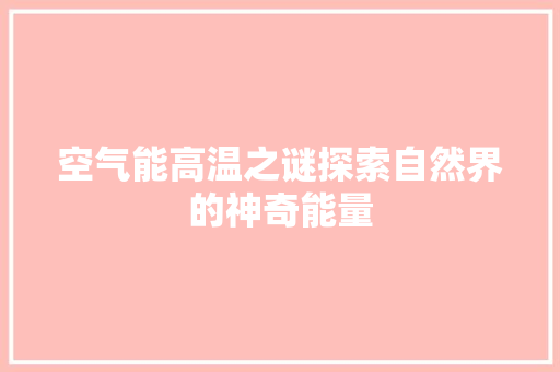空气能高温之谜探索自然界的神奇能量 汽车维修