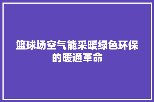 篮球场空气能采暖绿色环保的暖通革命