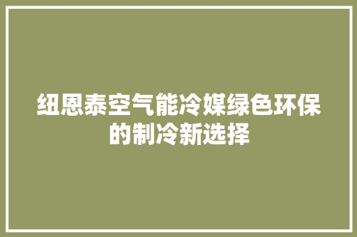 纽恩泰空气能冷媒绿色环保的制冷新选择 家电维修
