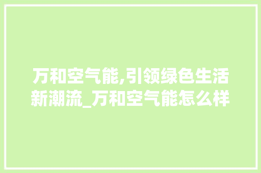 万和空气能,引领绿色生活新潮流_万和空气能怎么样