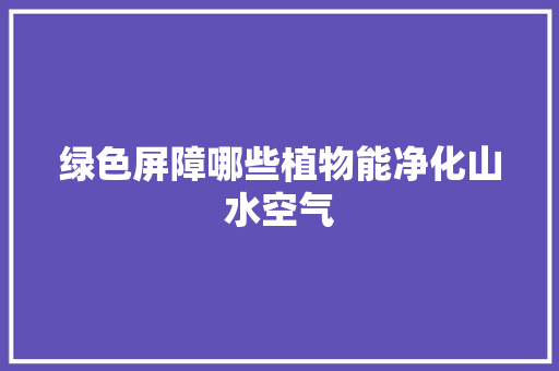 绿色屏障哪些植物能净化山水空气