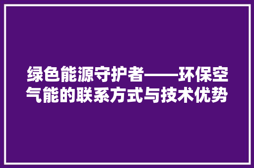 绿色能源守护者——环保空气能的联系方式与技术优势