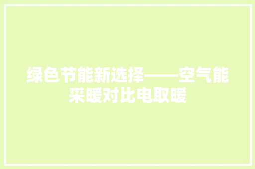 绿色节能新选择——空气能采暖对比电取暖