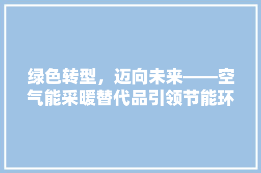 绿色转型，迈向未来——空气能采暖替代品引领节能环保新潮流