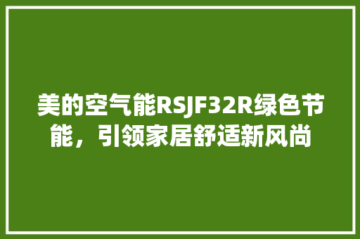 美的空气能RSJF32R绿色节能，引领家居舒适新风尚 汽车维修