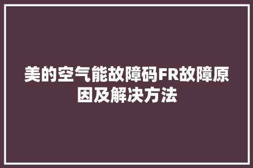 美的空气能故障码FR故障原因及解决方法 综合便民