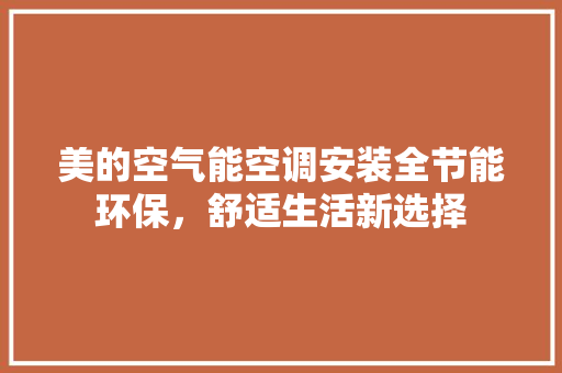 美的空气能空调安装全节能环保，舒适生活新选择 综合便民