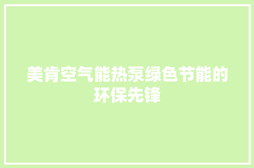 美肯空气能热泵绿色节能的环保先锋 综合便民