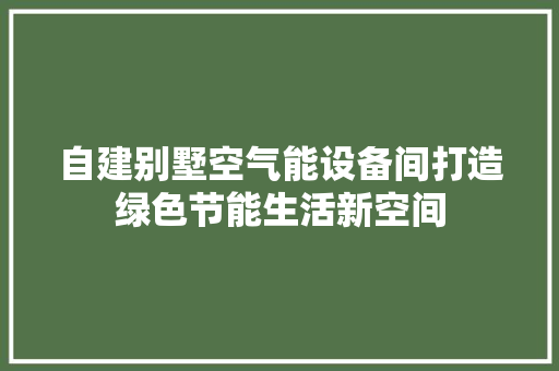 自建别墅空气能设备间打造绿色节能生活新空间