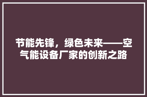 节能先锋，绿色未来——空气能设备厂家的创新之路
