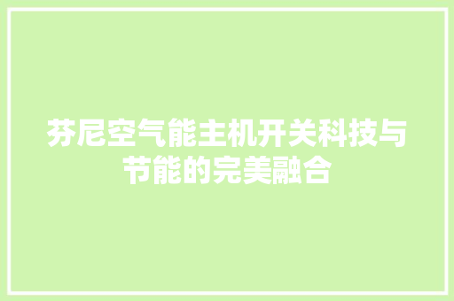 芬尼空气能主机开关科技与节能的完美融合