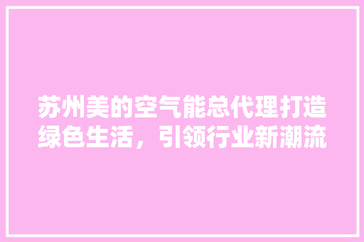 苏州美的空气能总代理打造绿色生活，引领行业新潮流 综合便民