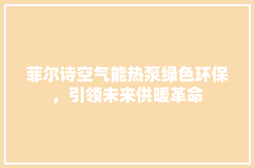菲尔诗空气能热泵绿色环保，引领未来供暖革命 墙体维修