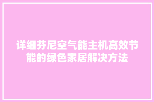 详细芬尼空气能主机高效节能的绿色家居解决方法 家电维修