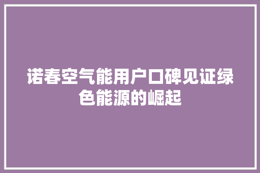 诺春空气能用户口碑见证绿色能源的崛起
