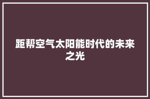 距帮空气太阳能时代的未来之光