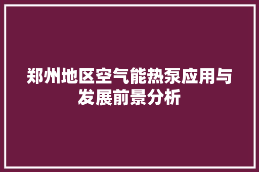 郑州地区空气能热泵应用与发展前景分析
