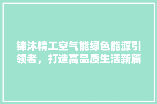 锦沐精工空气能绿色能源引领者，打造高品质生活新篇章