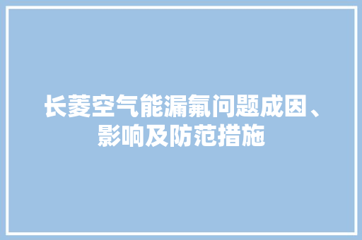 长菱空气能漏氟问题成因、影响及防范措施