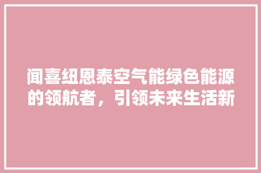 闻喜纽恩泰空气能绿色能源的领航者，引领未来生活新潮流 墙体维修