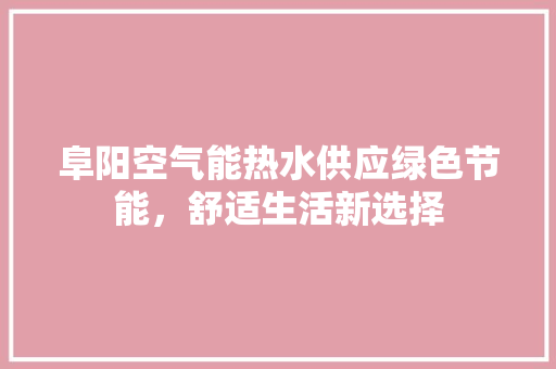 阜阳空气能热水供应绿色节能，舒适生活新选择 综合便民