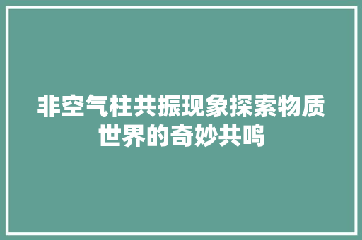 非空气柱共振现象探索物质世界的奇妙共鸣