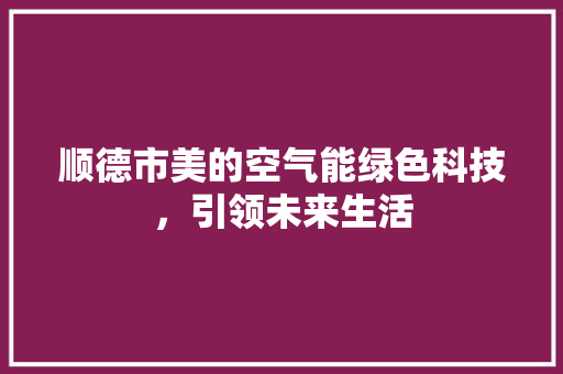 顺德市美的空气能绿色科技，引领未来生活