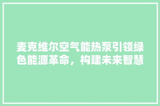 麦克维尔空气能热泵引领绿色能源革命，构建未来智慧生活 汽车维修