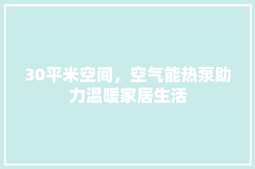 30平米空间，空气能热泵助力温暖家居生活