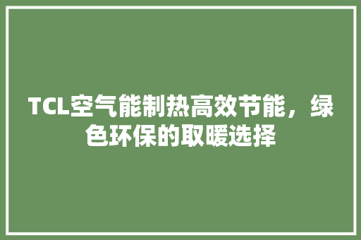 TCL空气能制热高效节能，绿色环保的取暖选择