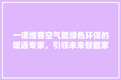 一诺维客空气能绿色环保的暖通专家，引领未来智能家居生活