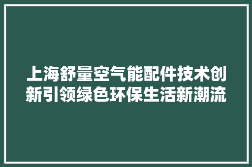 上海舒量空气能配件技术创新引领绿色环保生活新潮流
