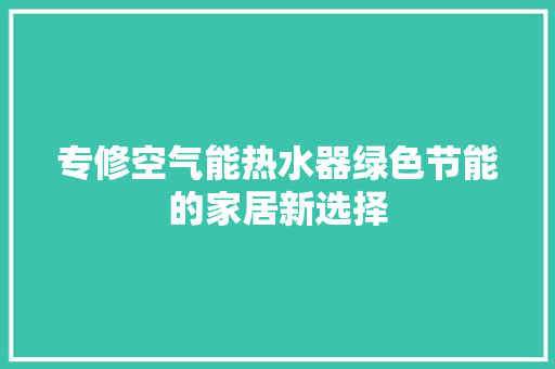 专修空气能热水器绿色节能的家居新选择