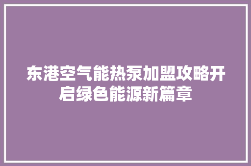 东港空气能热泵加盟攻略开启绿色能源新篇章