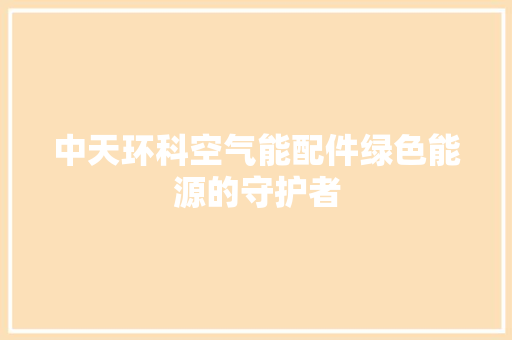 中天环科空气能配件绿色能源的守护者