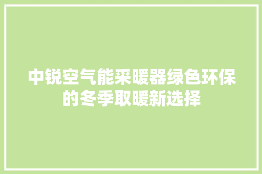 中锐空气能采暖器绿色环保的冬季取暖新选择