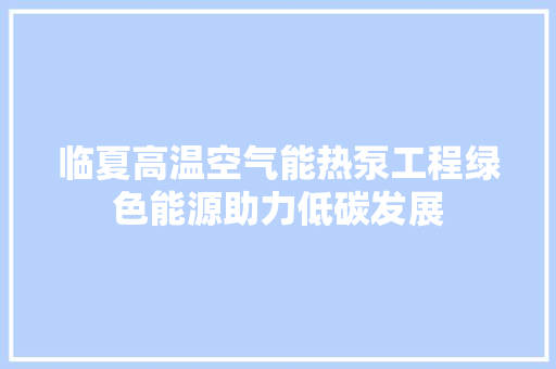 临夏高温空气能热泵工程绿色能源助力低碳发展
