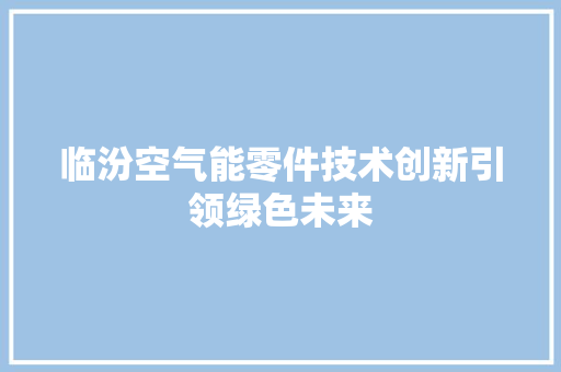 临汾空气能零件技术创新引领绿色未来