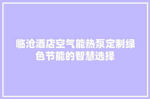 临沧酒店空气能热泵定制绿色节能的智慧选择