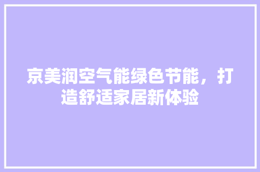 京美润空气能绿色节能，打造舒适家居新体验 综合便民