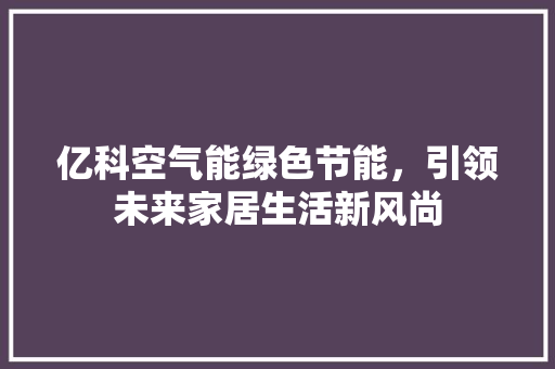 亿科空气能绿色节能，引领未来家居生活新风尚