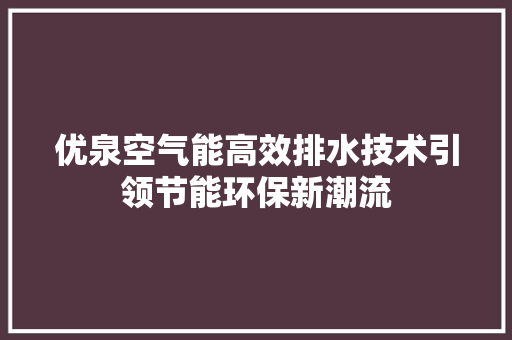 优泉空气能高效排水技术引领节能环保新潮流