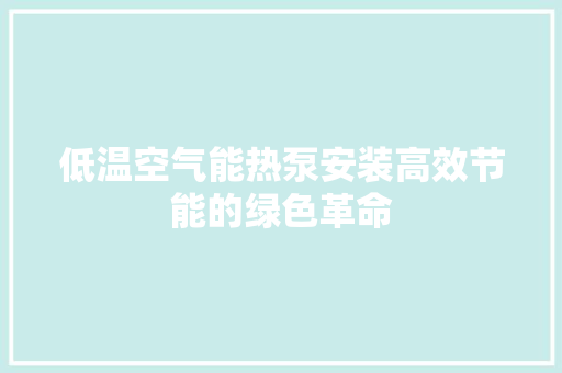低温空气能热泵安装高效节能的绿色革命