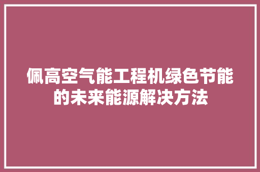 佩高空气能工程机绿色节能的未来能源解决方法