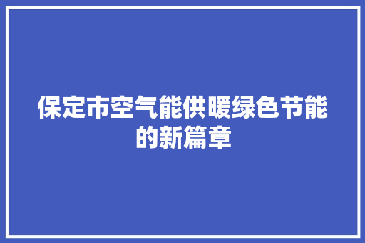 保定市空气能供暖绿色节能的新篇章