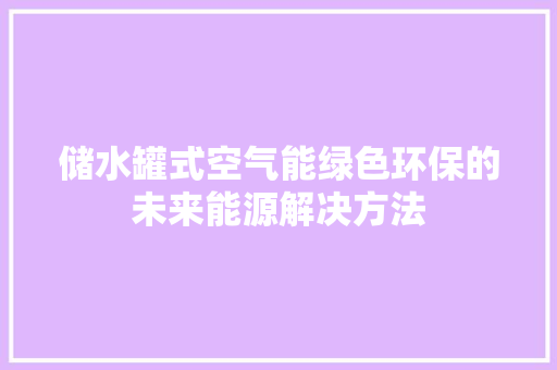 储水罐式空气能绿色环保的未来能源解决方法