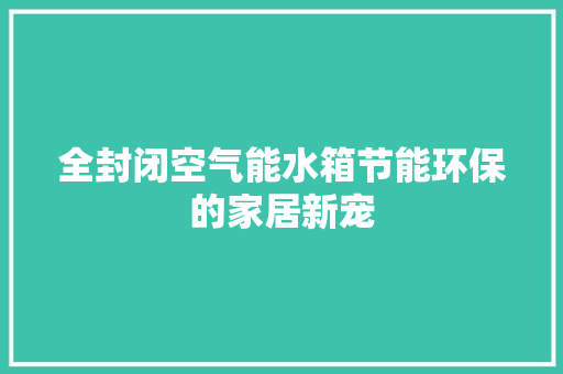 全封闭空气能水箱节能环保的家居新宠 汽车维修