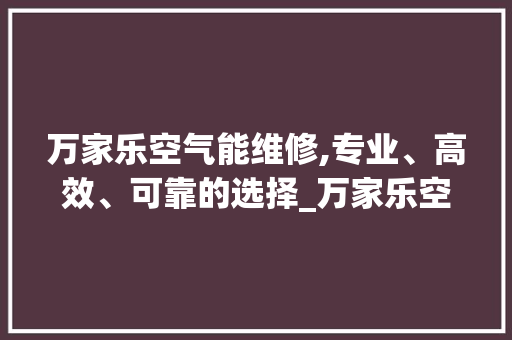 万家乐空气能维修,专业、高效、可靠的选择_万家乐空气能维修 万家乐空气能维修,专业、高效、可靠的选择_万家乐空气能维修 厨房维修