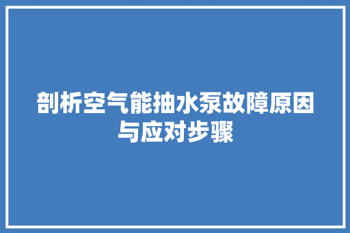 剖析空气能抽水泵故障原因与应对步骤 汽车维修